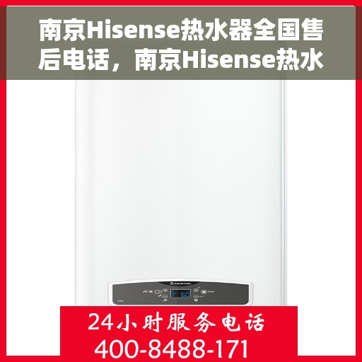 南京Hisense热水器全国售后电话,南京Hisense热水器售后服务热线及电话全攻略 南京Hisense热水器全国售后电话,南京Hisense热水器售后服务热线及电话全攻略