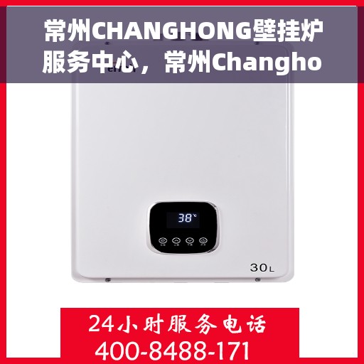 常州CHANGHONG壁挂炉服务中心，常州Changhong壁挂炉专业服务中心，专注维修与保养，温暖您的家