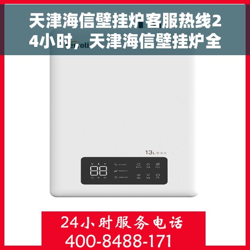 天津海信壁挂炉客服热线24小时，天津海信壁挂炉全天候客服热线，贴心服务随时在线