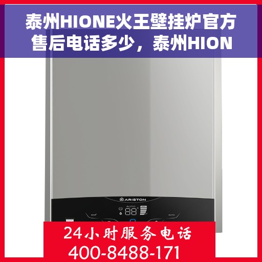 泰州HIONE火王壁挂炉官方售后电话多少，泰州HIONE火王壁挂炉售后服务电话及维修指南