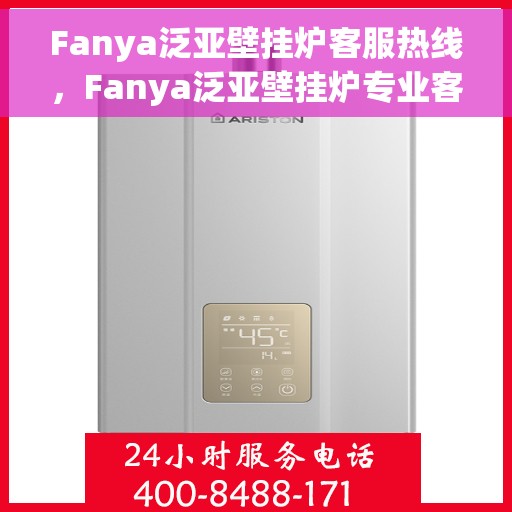 Fanya泛亚壁挂炉客服热线，Fanya泛亚壁挂炉专业客服热线，为您提供全方位服务支持