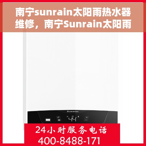 南宁sunrain太阳雨热水器维修，南宁Sunrain太阳雨热水器维修服务详解