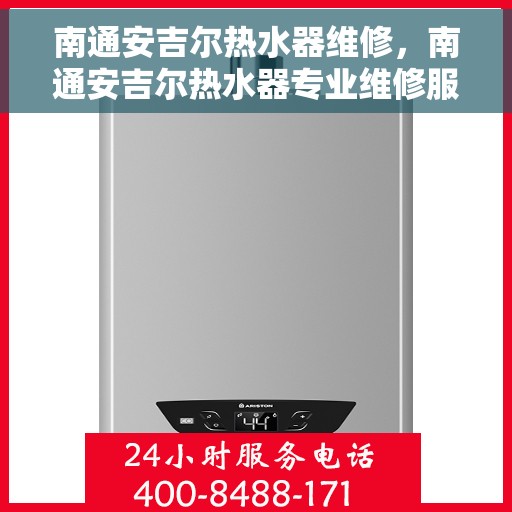 南通安吉尔热水器维修，南通安吉尔热水器专业维修服务