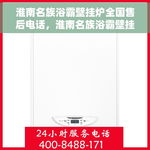 淮南名族浴霸壁挂炉全国售后电话，淮南名族浴霸壁挂炉售后服务热线及全国售后电话汇总