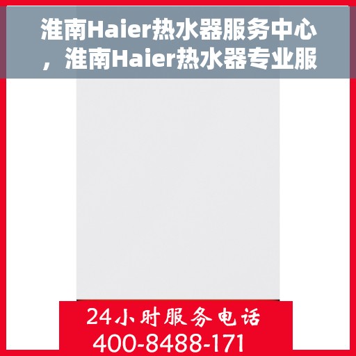 淮南Haier热水器服务中心，淮南Haier热水器专业服务中心