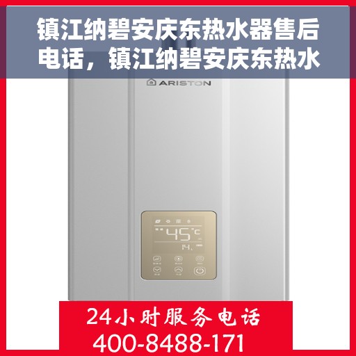 镇江纳碧安庆东热水器售后电话，镇江纳碧安庆东热水器售后服务热线及电话全攻略