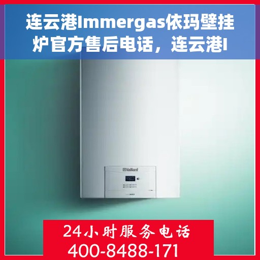 连云港Immergas依玛壁挂炉官方售后电话，连云港Immergas依玛壁挂炉售后服务中心联系方式