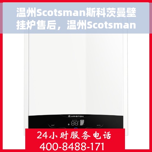 温州Scotsman斯科茨曼壁挂炉售后，温州Scotsman斯科茨曼壁挂炉售后服务解析