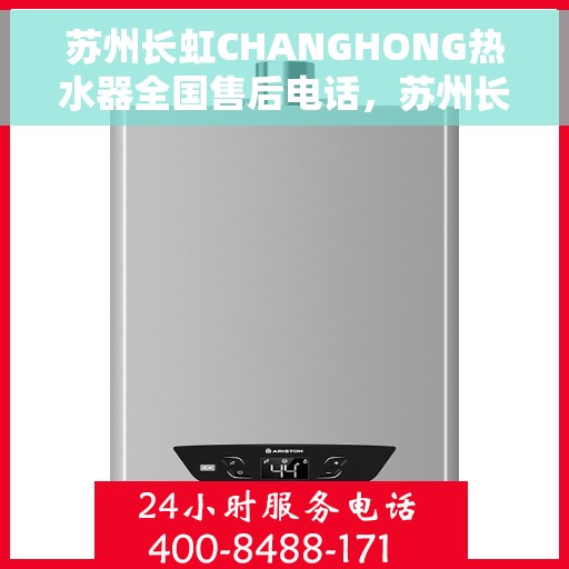 苏州长虹CHANGHONG热水器全国售后电话，苏州长虹CHANGHONG热水器全国售后热线及维修服务指南