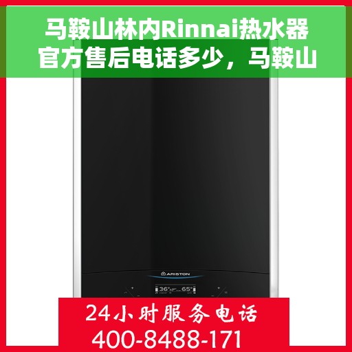 马鞍山林内Rinnai热水器官方售后电话多少，马鞍山林内Rinnai热水器售后电话及维修服务指南