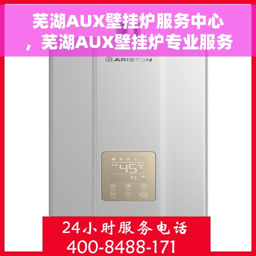芜湖AUX壁挂炉服务中心，芜湖AUX壁挂炉专业服务中心