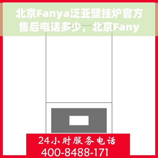 北京Fanya泛亚壁挂炉官方售后电话多少，北京Fanya泛亚壁挂炉官方售后电话热线及维修服务指南