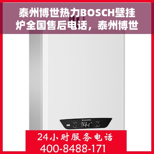 泰州博世热力BOSCH壁挂炉全国售后电话，泰州博世热力BOSCH壁挂炉售后服务热线及电话全攻略