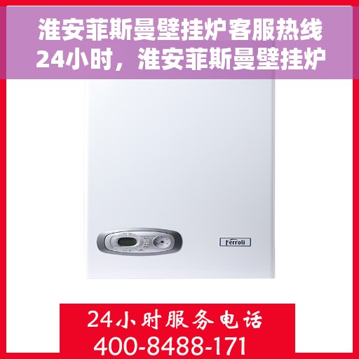 淮安菲斯曼壁挂炉客服热线24小时，淮安菲斯曼壁挂炉全天候客服热线，贴心服务不打烊