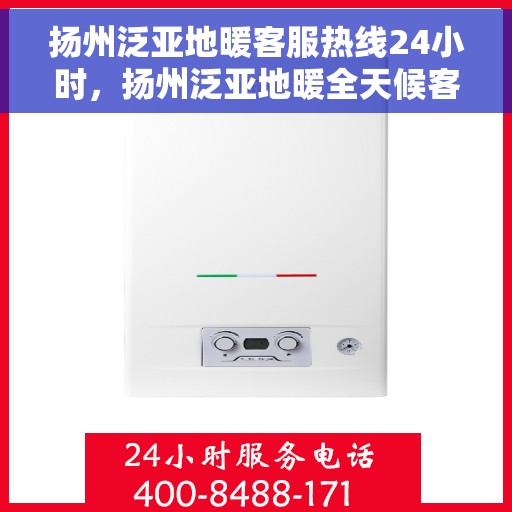 扬州泛亚地暖客服热线24小时,扬州泛亚地暖全天候客服热线,温暖连接,24小时为您服务 扬州泛亚地暖客服热线24小时,扬州泛亚地暖全天候客服热线,温暖连接,24小时为您服务