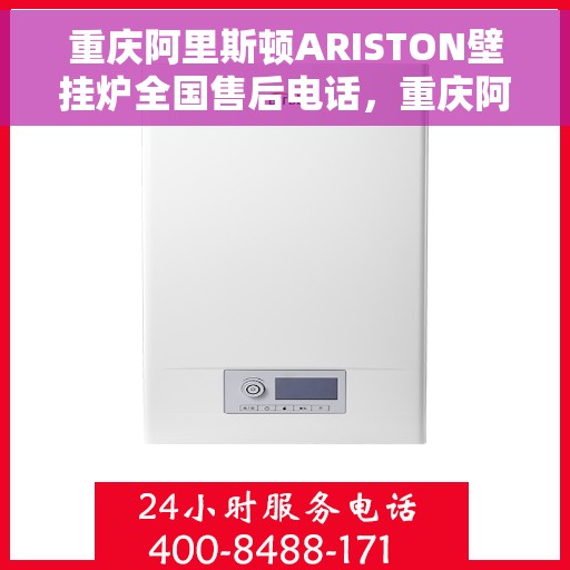 重庆阿里斯顿ARISTON壁挂炉全国售后电话，重庆阿里斯顿ARISTON壁挂炉售后服务热线及全国售后电话汇总