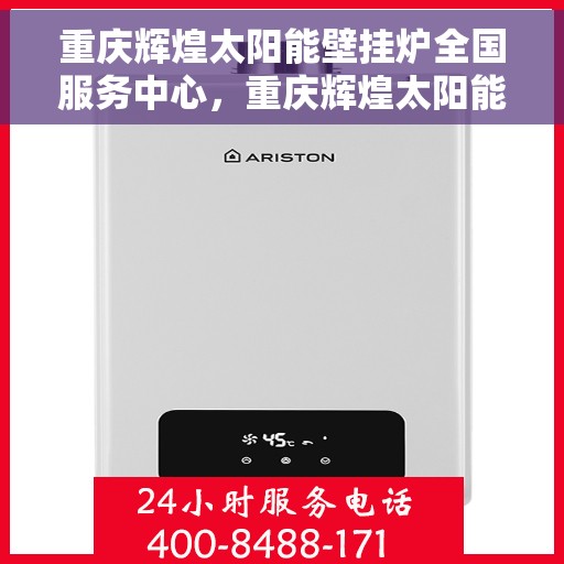 重庆辉煌太阳能壁挂炉全国服务中心，重庆辉煌太阳能壁挂炉全国服务中心，专业服务，温暖千家万户