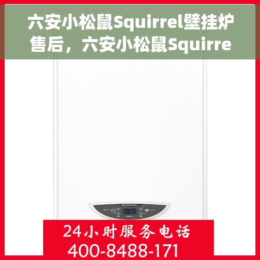六安小松鼠Squirrel壁挂炉售后，六安小松鼠Squirrel壁挂炉售后服务详解
