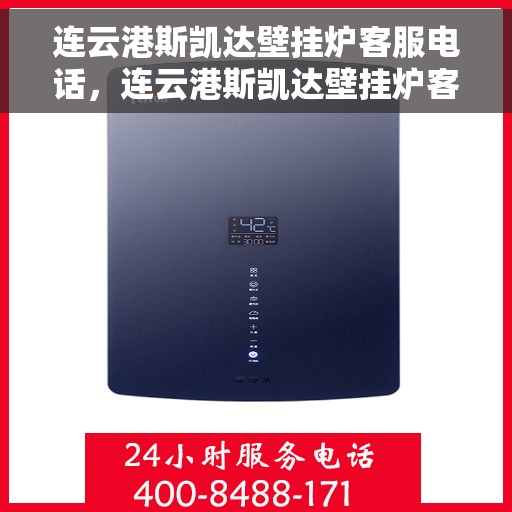 连云港斯凯达壁挂炉客服电话，连云港斯凯达壁挂炉客服热线及售后服务支持中心电话