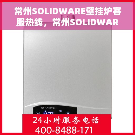 常州SOLIDWARE壁挂炉客服热线，常州SOLIDWARE壁挂炉客服热线，专业团队为您提供全方位服务与支持