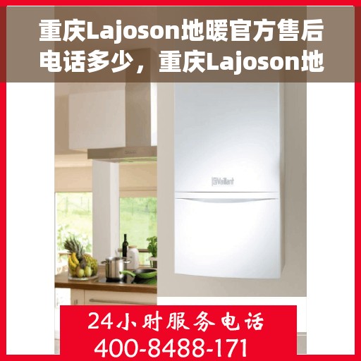重庆Lajoson地暖官方售后电话多少，重庆Lajoson地暖官方售后联系电话揭秘