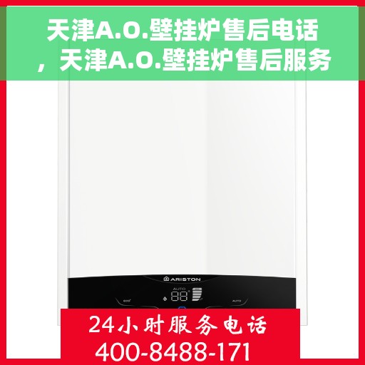 天津A.O.壁挂炉售后电话,天津A.O.壁挂炉售后服务热线及电话全解析 天津A.O.壁挂炉售后电话,天津A.O.壁挂炉售后服务热线及电话全解析