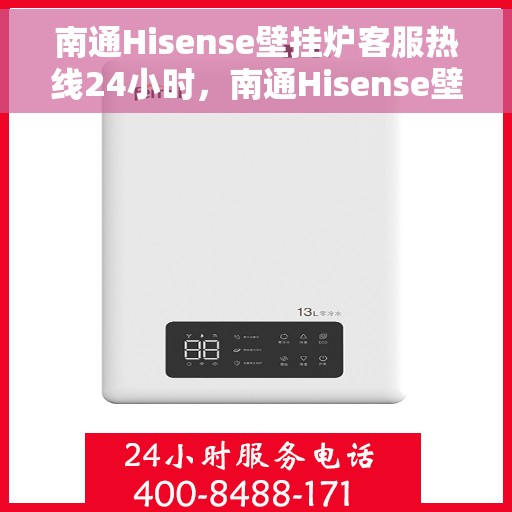 南通Hisense壁挂炉客服热线24小时，南通Hisense壁挂炉全天候客服热线，贴心服务不打烊