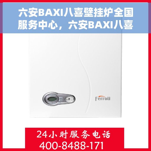 六安BAXI八喜壁挂炉全国服务中心，六安BAXI八喜壁挂炉全国服务中心，专业维修与一站式服务体验