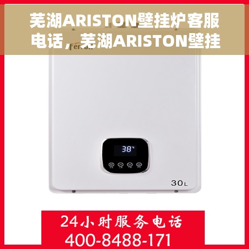 芜湖ARISTON壁挂炉客服电话，芜湖ARISTON壁挂炉客服热线及售后服务指南