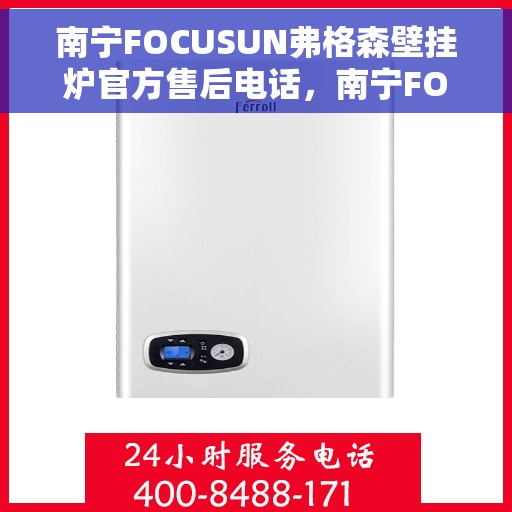 南宁FOCUSUN弗格森壁挂炉官方售后电话，南宁FOCUSUN弗格森壁挂炉售后电话及维修服务指南