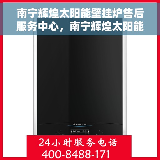 南宁辉煌太阳能壁挂炉售后服务中心，南宁辉煌太阳能壁挂炉售后服务中心，专业维修，贴心服务