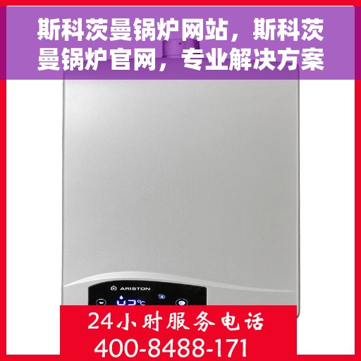 斯科茨曼锅炉网站，斯科茨曼锅炉官网，专业解决方案与高效设备的首选之源