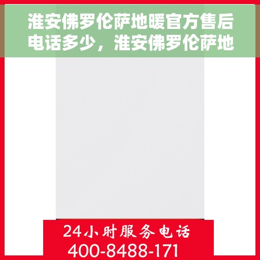 淮安佛罗伦萨地暖官方售后电话多少，淮安佛罗伦萨地暖官方售后联系电话揭秘