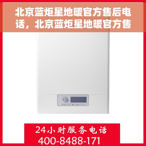 北京蓝炬星地暖官方售后电话，北京蓝炬星地暖官方售后热线，专业维修，贴心服务