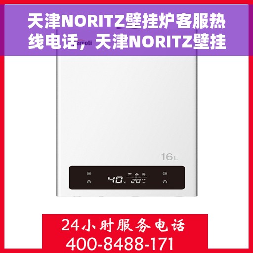 天津NORITZ壁挂炉客服热线电话，天津NORITZ壁挂炉客服热线详解，专业支持与贴心服务
