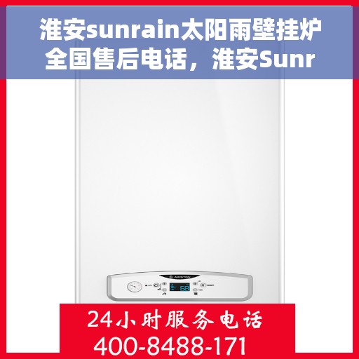 淮安sunrain太阳雨壁挂炉全国售后电话,淮安Sunrain太阳雨壁挂炉售后服务热线及维修指南 淮安sunrain太阳雨壁挂炉全国售后电话,淮安Sunrain太阳雨壁挂炉售后服务热线及维修指南