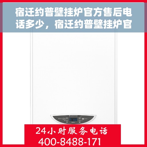宿迁约普壁挂炉官方售后电话多少，宿迁约普壁挂炉官方售后联系电话公布