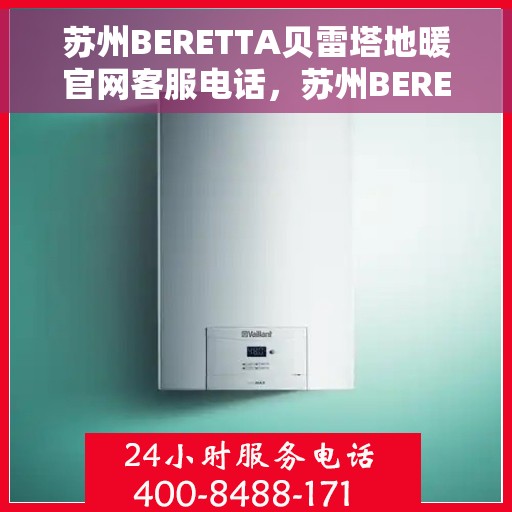 苏州BERETTA贝雷塔地暖官网客服电话，苏州BERETTA贝雷塔地暖官方客服热线及售后服务电话