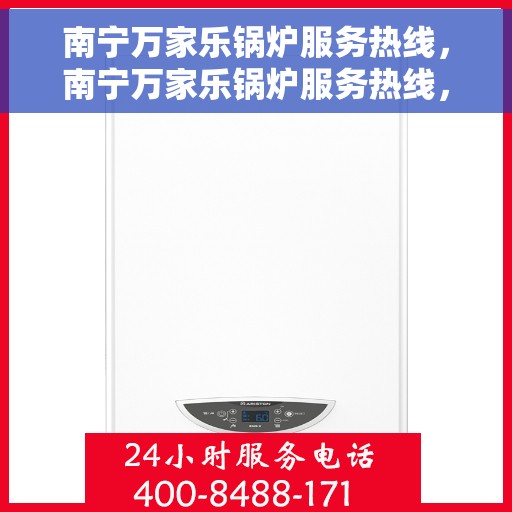 南宁万家乐锅炉服务热线，南宁万家乐锅炉服务热线，专业团队为您解决锅炉问题