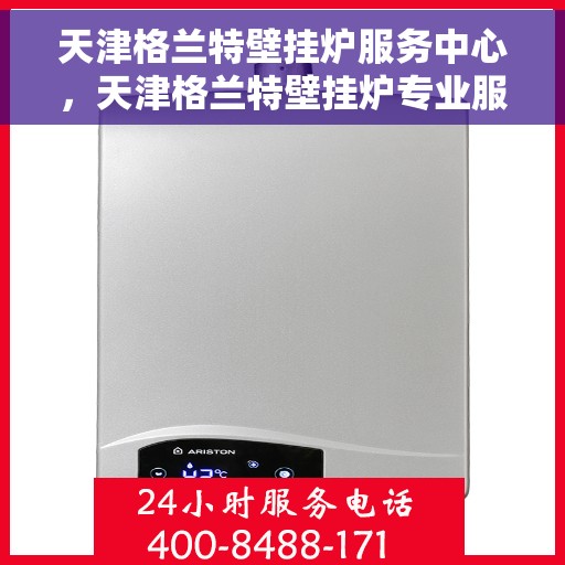天津格兰特壁挂炉服务中心，天津格兰特壁挂炉专业服务中心