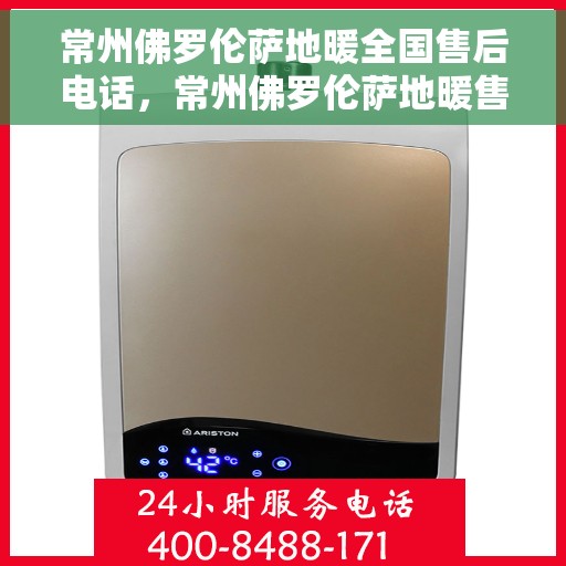 常州佛罗伦萨地暖全国售后电话，常州佛罗伦萨地暖售后服务热线公布