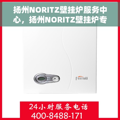 扬州NORITZ壁挂炉服务中心，扬州NORITZ壁挂炉专业服务中心