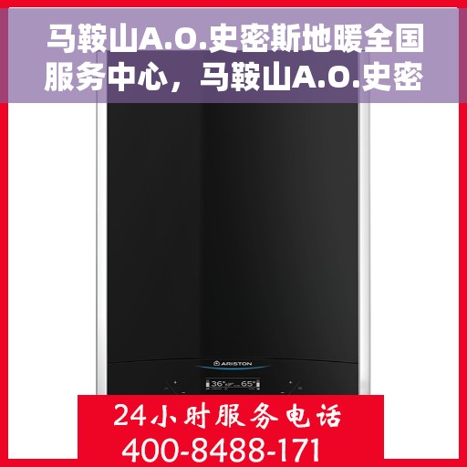 马鞍山A.O.史密斯地暖全国服务中心,马鞍山A.O.史密斯地暖全国服务中心——专业地暖服务,温暖您的生活 马鞍山A.O.史密斯地暖全国服务中心,马鞍山A.O.史密斯地暖全国服务中心——专业地暖服务,温暖您的生活