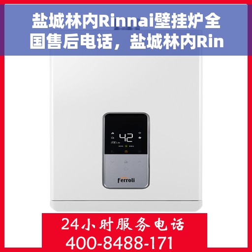 盐城林内Rinnai壁挂炉全国售后电话，盐城林内Rinnai壁挂炉售后服务热线及电话全解析