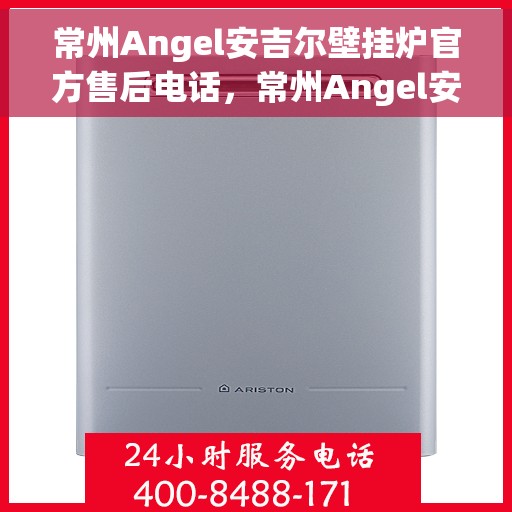 常州Angel安吉尔壁挂炉官方售后电话，常州Angel安吉尔壁挂炉售后官方联系电话服务保障专线