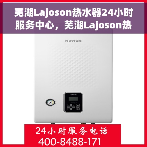 芜湖Lajoson热水器24小时服务中心，芜湖Lajoson热水器全天候无忧服务