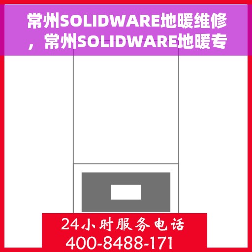 常州SOLIDWARE地暖维修，常州SOLIDWARE地暖专业维修服务