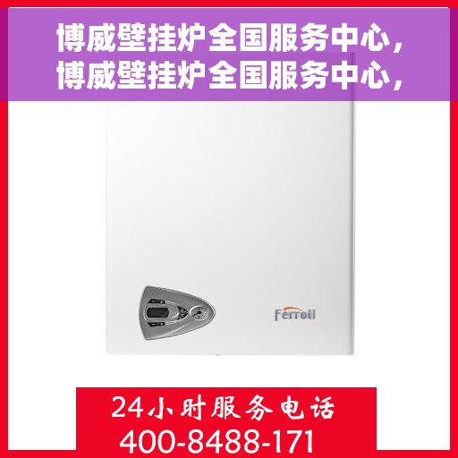 博威壁挂炉全国服务中心，博威壁挂炉全国服务中心，专业维修与贴心服务一站式解决