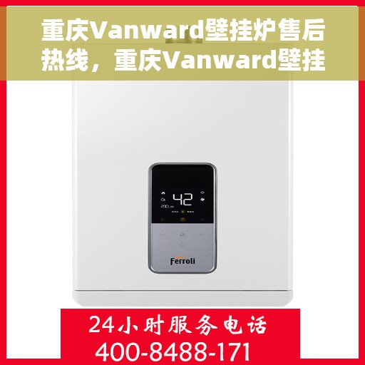 重庆Vanward壁挂炉售后热线，重庆Vanward壁挂炉售后服务热线及维修指南