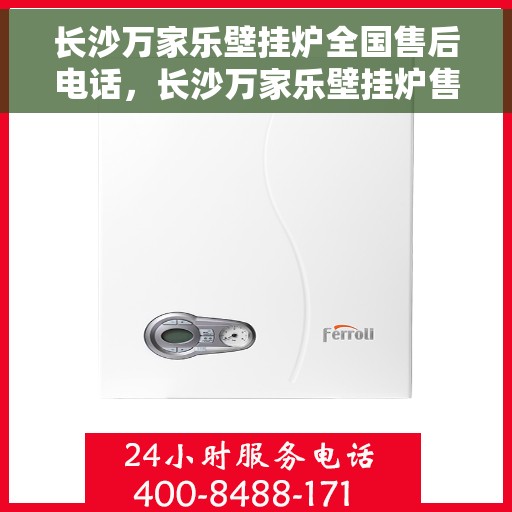 长沙万家乐壁挂炉全国售后电话，长沙万家乐壁挂炉售后全国服务热线及维修支持